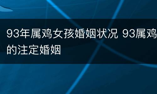 93年属鸡女孩婚姻状况 93属鸡的注定婚姻