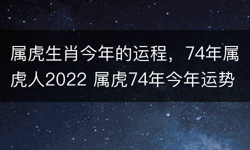 属虎生肖今年的运程，74年属虎人2022 属虎74年今年运势