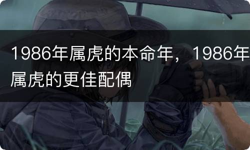 1986年属虎的本命年，1986年属虎的更佳配偶