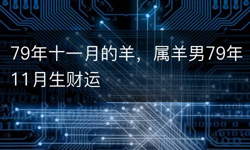 79年十一月的羊，属羊男79年11月生财运