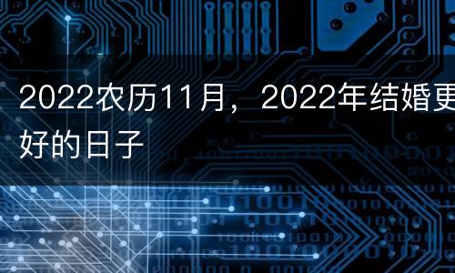 2022农历11月，2022年结婚更好的日子