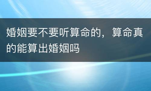 婚姻要不要听算命的，算命真的能算出婚姻吗