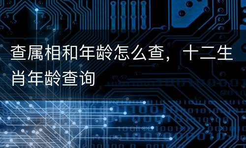 查属相和年龄怎么查，十二生肖年龄查询