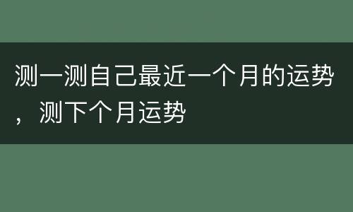 测一测自己最近一个月的运势，测下个月运势