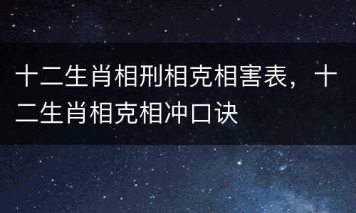 十二生肖相刑相克相害表，十二生肖相克相冲口诀