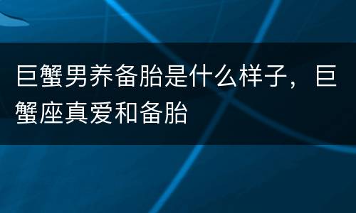 巨蟹男养备胎是什么样子，巨蟹座真爱和备胎