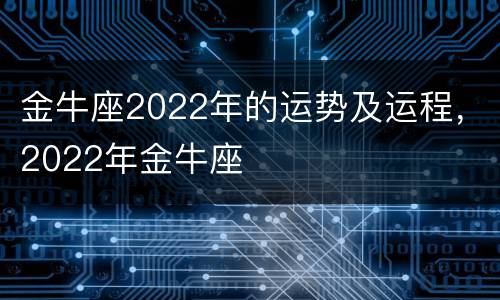 金牛座2022年的运势及运程，2022年金牛座