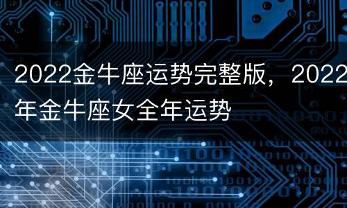 2022金牛座运势完整版，2022年金牛座女全年运势