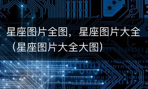 星座图片全图，星座图片大全（星座图片大全大图）