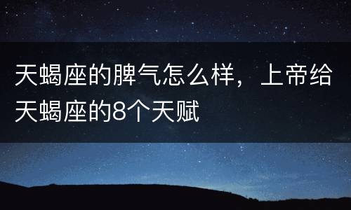 天蝎座的脾气怎么样，上帝给天蝎座的8个天赋