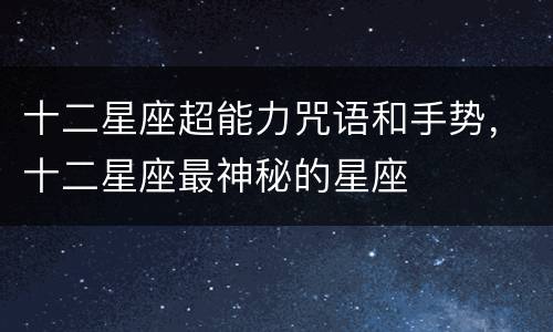 十二星座超能力咒语和手势，十二星座最神秘的星座