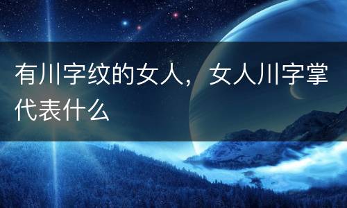 有川字纹的女人，女人川字掌代表什么