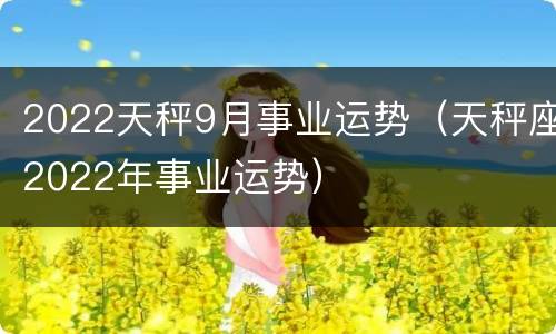 2022天秤9月事业运势（天秤座2022年事业运势）
