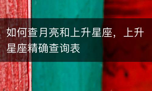 如何查月亮和上升星座，上升星座精确查询表