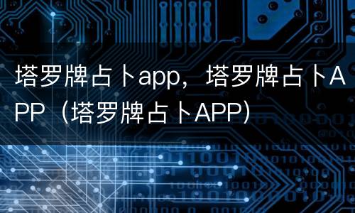 塔罗牌占卜app，塔罗牌占卜APP（塔罗牌占卜APP）
