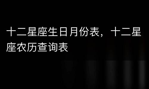 十二星座生日月份表，十二星座农历查询表