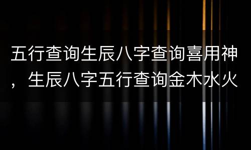 五行查询生辰八字查询喜用神，生辰八字五行查询金木水火土命查询表