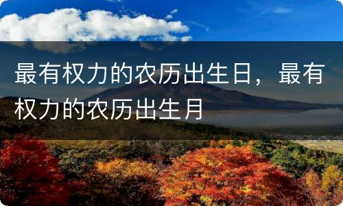 最有权力的农历出生日，最有权力的农历出生月