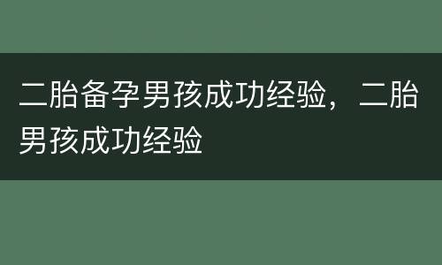 二胎备孕男孩成功经验，二胎男孩成功经验