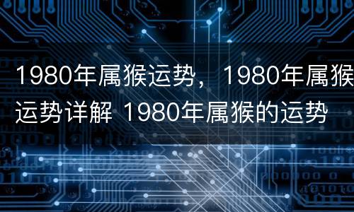 1980年属猴运势，1980年属猴运势详解 1980年属猴的运势