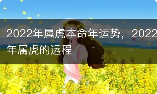 2022年属虎本命年运势，2022年属虎的运程