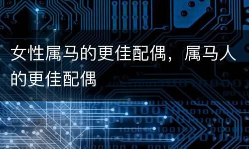 女性属马的更佳配偶，属马人的更佳配偶