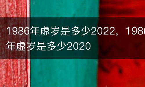1986年虚岁是多少2022，1986年虚岁是多少2020
