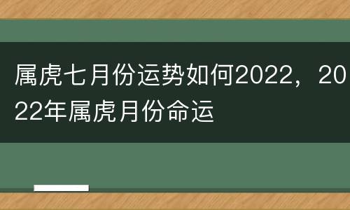 属虎七月份运势如何2022，2022年属虎月份命运