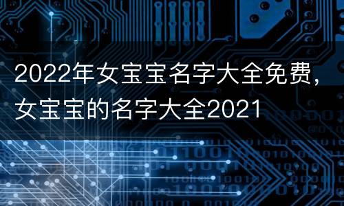 2022年女宝宝名字大全免费,女宝宝的名字大全2021