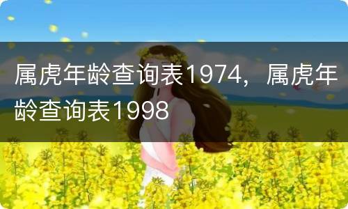 属虎年龄查询表1974，属虎年龄查询表1998