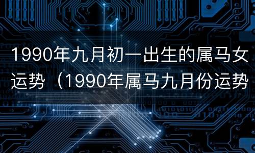 1990年九月初一出生的属马女运势（1990年属马九月份运势）