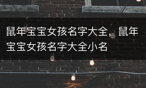 鼠年宝宝女孩名字大全，鼠年宝宝女孩名字大全小名