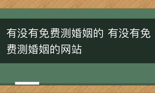 有没有免费测婚姻的 有没有免费测婚姻的网站