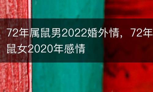 72年属鼠男2022婚外情，72年鼠女2020年感情