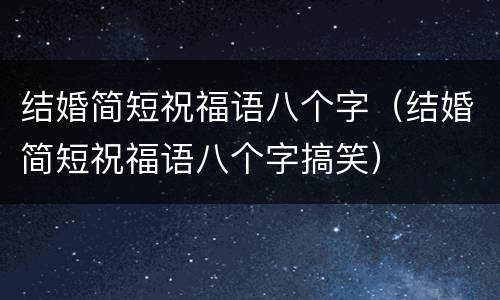 结婚简短祝福语八个字（结婚简短祝福语八个字搞笑）