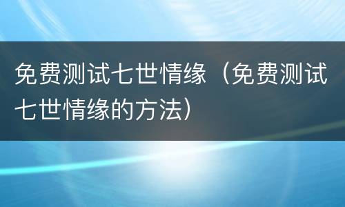 免费测试七世情缘（免费测试七世情缘的方法）