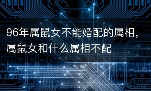 96年属鼠女不能婚配的属相，属鼠女和什么属相不配