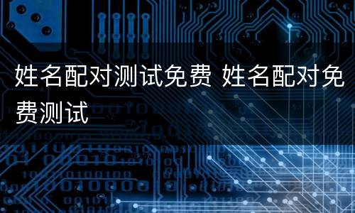 姓名配对测试免费 姓名配对免费测试