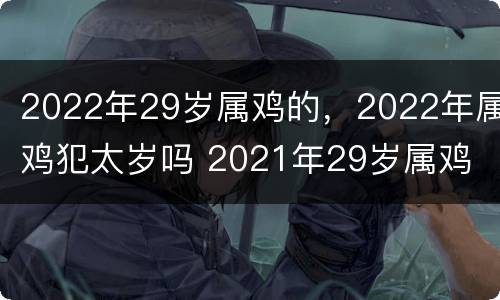 2022年29岁属鸡的，2022年属鸡犯太岁吗 2021年29岁属鸡