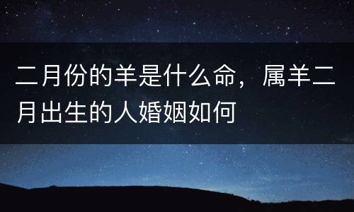 二月份的羊是什么命，属羊二月出生的人婚姻如何