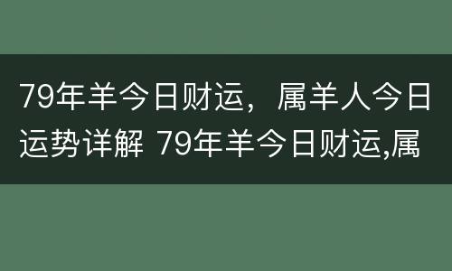 79年羊今日财运，属羊人今日运势详解 79年羊今日财运,属羊人今日运势详解图
