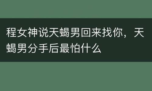 程女神说天蝎男回来找你，天蝎男分手后最怕什么