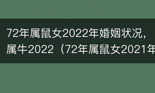 72年属鼠女2022年婚姻状况，属牛2022（72年属鼠女2021年婚姻）