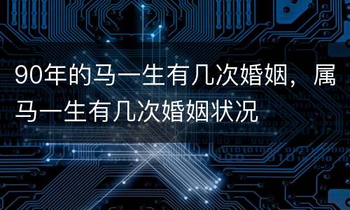 90年的马一生有几次婚姻，属马一生有几次婚姻状况