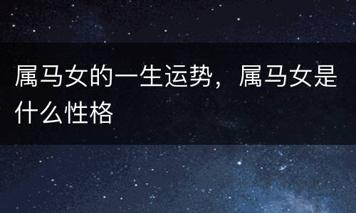 属马女的一生运势，属马女是什么性格