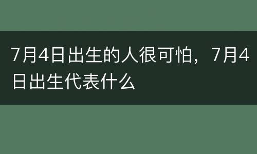 7月4日出生的人很可怕，7月4日出生代表什么