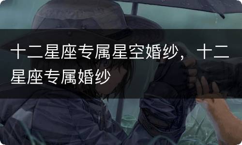 十二星座专属星空婚纱，十二星座专属婚纱