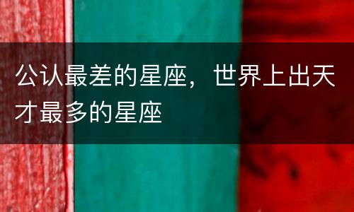 公认最差的星座，世界上出天才最多的星座