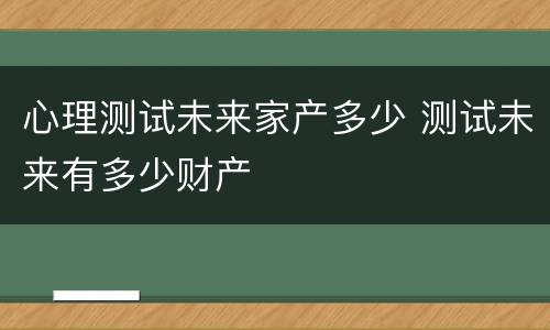心理测试未来家产多少 测试未来有多少财产