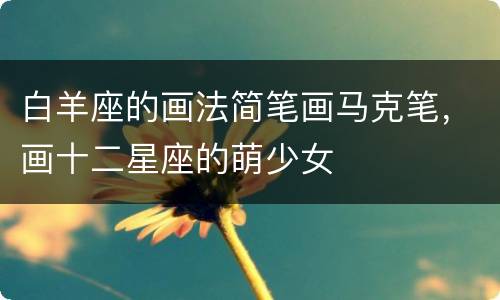 白羊座的画法简笔画马克笔，画十二星座的萌少女